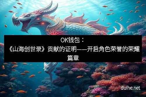OK钱包：《山海创世录》贡献的证明——开启角色荣誉的荣耀篇章