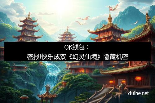 OK钱包：密报!快乐成双《幻灵仙境》隐藏机密