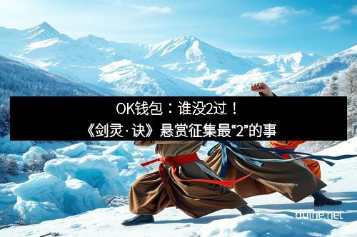 OK钱包：谁没2过！《剑灵·诀》悬赏征集最“2”的事