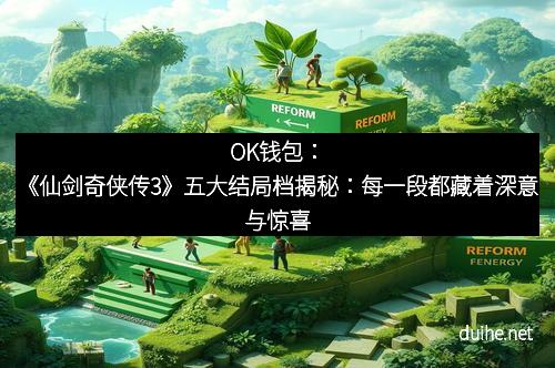 OK钱包：《仙剑奇侠传3》五大结局档揭秘：每一段都藏着深意与惊喜